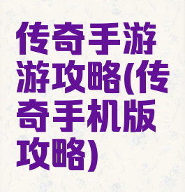 传奇手游游攻略(传奇手机版攻略)