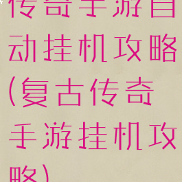 传奇手游自动挂机攻略(复古传奇手游挂机攻略)
