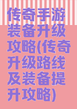 传奇手游装备升级攻略(传奇升级路线及装备提升攻略)