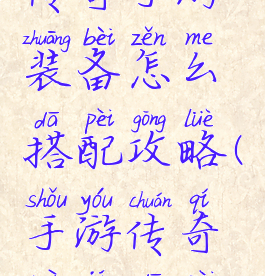 传奇手游装备怎么搭配攻略(手游传奇秘籍搭配)