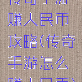 传奇手游赚人民币攻略(传奇手游怎么赚人民币)