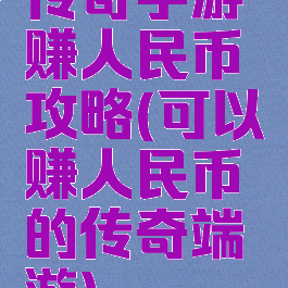 传奇手游赚人民币攻略(可以赚人民币的传奇端游)
