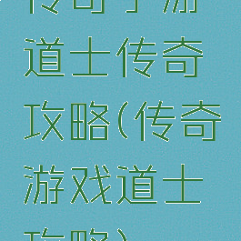 传奇手游道士传奇攻略(传奇游戏道士攻略)