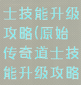 传奇手游道士技能升级攻略(原始传奇道士技能升级攻略)