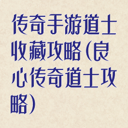 传奇手游道士收藏攻略(良心传奇道士攻略)