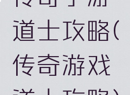 传奇手游道士攻略(传奇游戏道士攻略)
