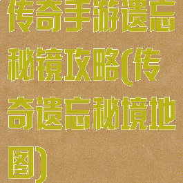 传奇手游遗忘秘镜攻略(传奇遗忘秘境地图)