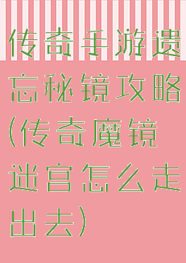 传奇手游遗忘秘镜攻略(传奇魔镜迷宫怎么走出去)
