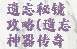 传奇手游遗忘秘镜攻略(遗忘神器传奇手游)
