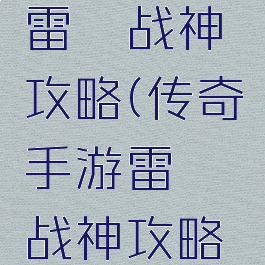传奇手游雷霆战神攻略(传奇手游雷霆战神攻略大全)