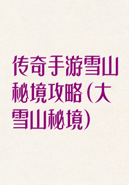 传奇手游雪山秘境攻略(大雪山秘境)