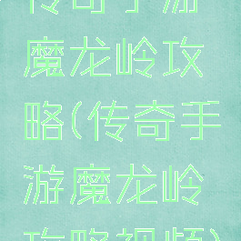 传奇手游魔龙岭攻略(传奇手游魔龙岭攻略视频)