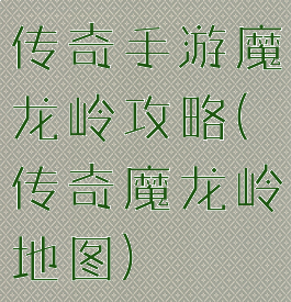 传奇手游魔龙岭攻略(传奇魔龙岭地图)