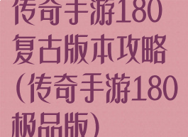 传奇手游180复古版本攻略(传奇手游180极品版)