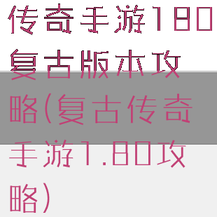 传奇手游180复古版本攻略(复古传奇手游1.80攻略)