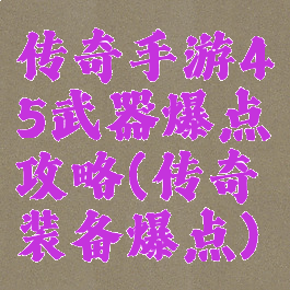 传奇手游45武器爆点攻略(传奇装备爆点)