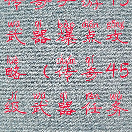 传奇手游45武器爆点攻略(传奇45级武器任务)