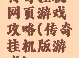 传奇挂机网页游戏攻略(传奇挂机版游戏)