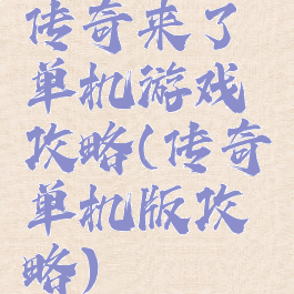 传奇来了单机游戏攻略(传奇单机版攻略)