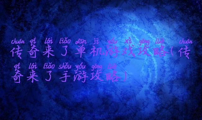 传奇来了单机游戏攻略(传奇来了手游攻略)