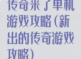 传奇来了单机游戏攻略(新出的传奇游戏攻略)
