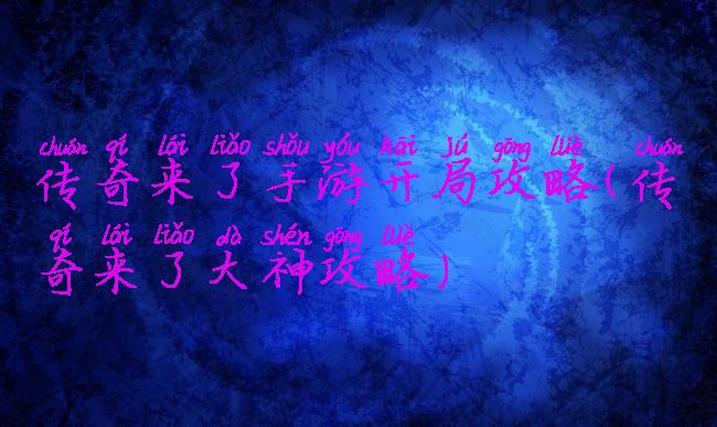 传奇来了手游开局攻略(传奇来了大神攻略)