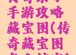 传奇来了手游攻略藏宝图(传奇藏宝图怎么挖宝)
