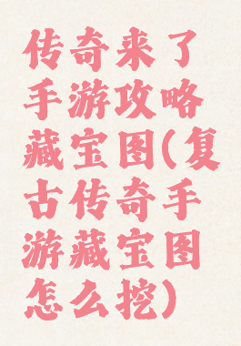 传奇来了手游攻略藏宝图(复古传奇手游藏宝图怎么挖)