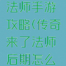 传奇来了法师手游攻略(传奇来了法师后期怎么玩)