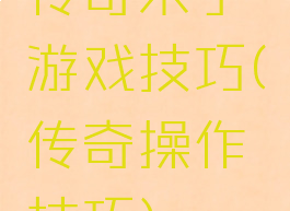 传奇来了游戏技巧(传奇操作技巧)