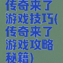 传奇来了游戏技巧(传奇来了游戏攻略秘籍)