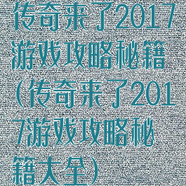 传奇来了2017游戏攻略秘籍(传奇来了2017游戏攻略秘籍大全)