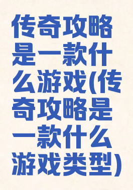 传奇攻略是一款什么游戏(传奇攻略是一款什么游戏类型)