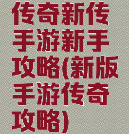 传奇新传手游新手攻略(新版手游传奇攻略)