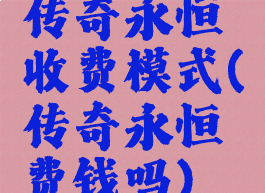 传奇永恒收费模式(传奇永恒费钱吗)
