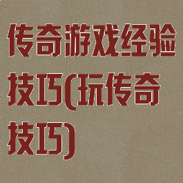 传奇游戏经验技巧(玩传奇技巧)