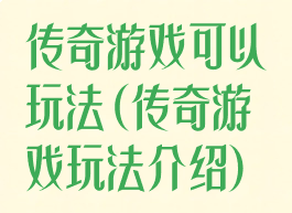 传奇游戏可以玩法(传奇游戏玩法介绍)