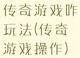 传奇游戏咋玩法(传奇游戏操作)