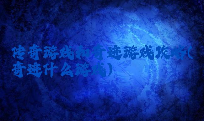 传奇游戏和奇迹游戏攻略(奇迹什么游戏)