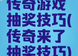 传奇游戏抽奖技巧(传奇来了抽奖技巧)