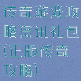 传奇游戏攻略资讯礼包(正版传奇攻略)