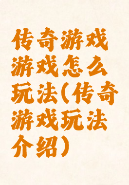 传奇游戏游戏怎么玩法(传奇游戏玩法介绍)