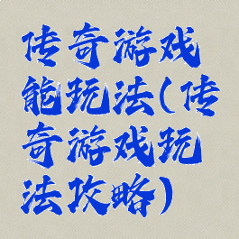 传奇游戏能玩法(传奇游戏玩法攻略)