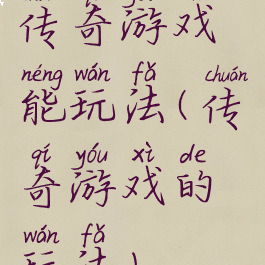 传奇游戏能玩法(传奇游戏的玩法)