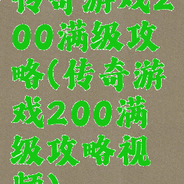 传奇游戏200满级攻略(传奇游戏200满级攻略视频)