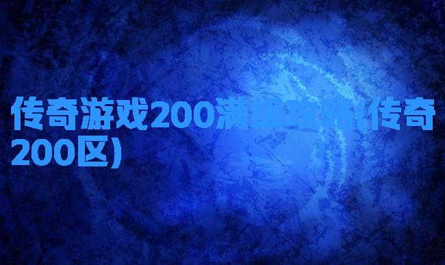 传奇游戏200满级攻略(传奇200区)