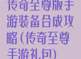 传奇至尊版手游装备合成攻略(传奇至尊手游礼包)