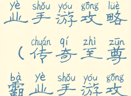 传奇至尊霸业手游攻略(传奇至尊霸业手游攻略图)