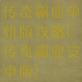 传奇霸业单机版攻略(传奇霸业安卓版)
