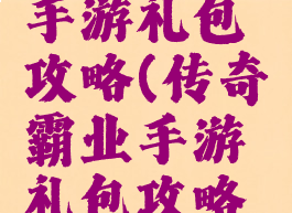 传奇霸业手游礼包攻略(传奇霸业手游礼包攻略图)